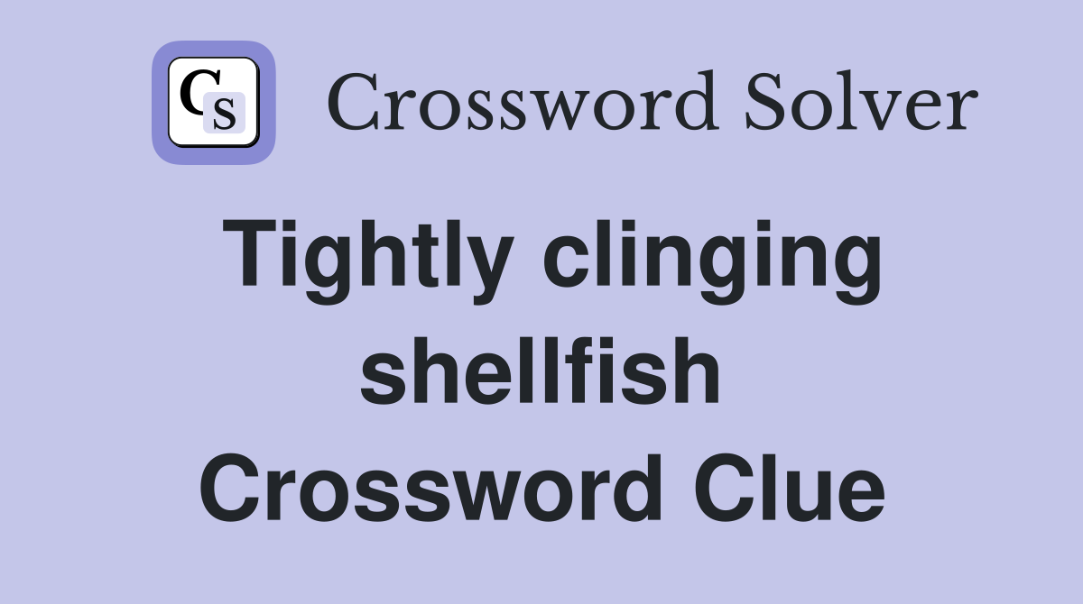 Tightly clinging shellfish Crossword Clue