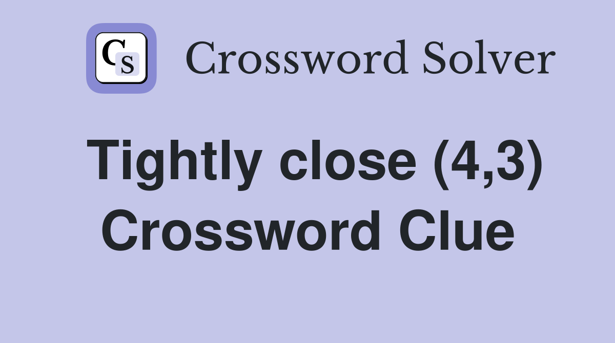 Tightly close (4,3) Crossword Clue
