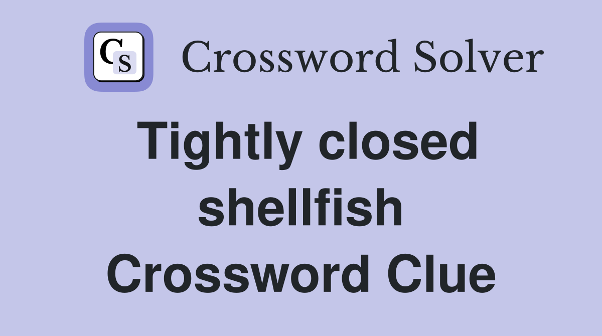 Tightly closed shellfish Crossword Clue