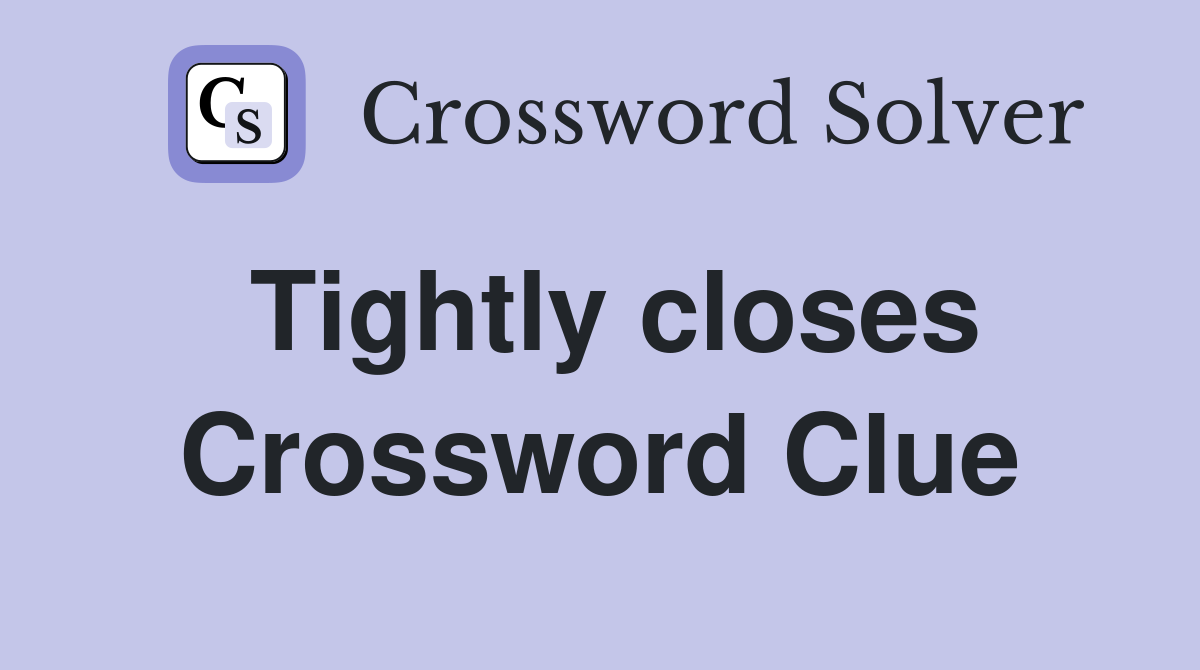 Tightly closes Crossword Clue