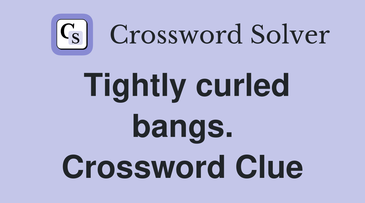 Tightly curled bangs. Crossword Clue