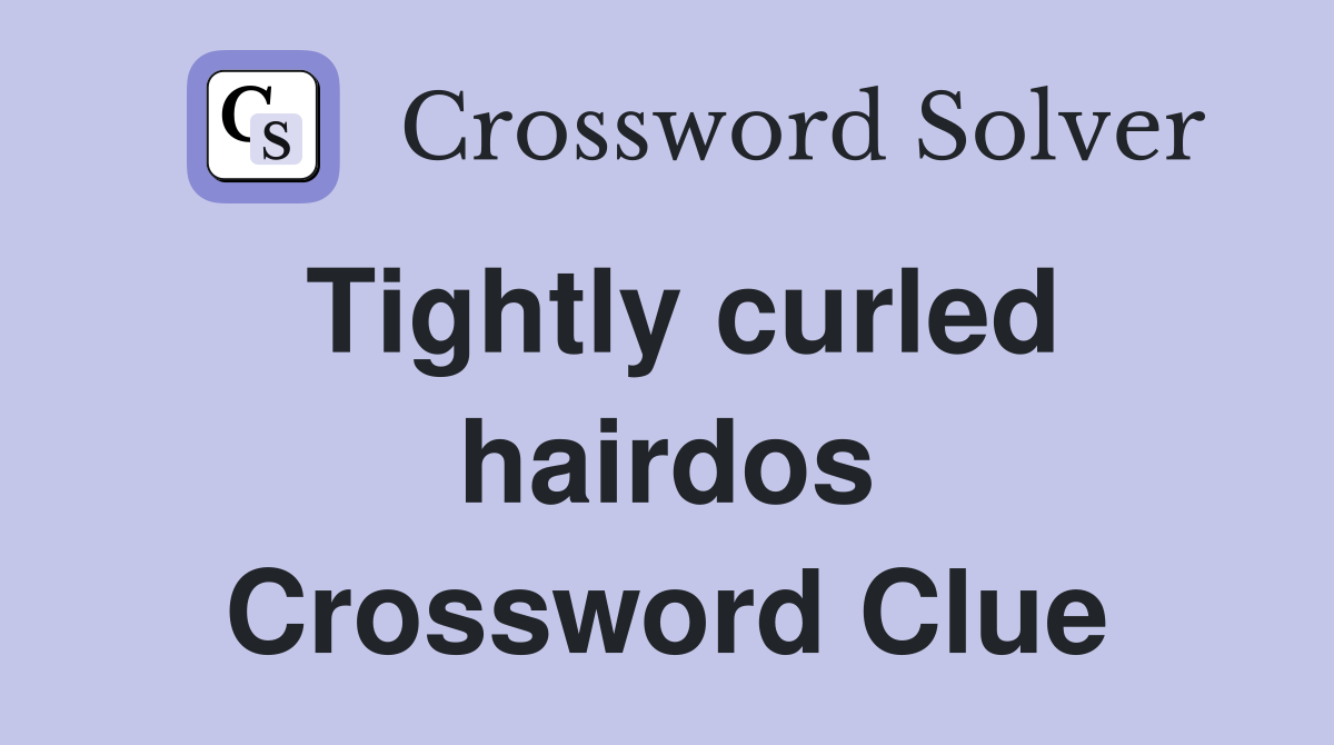 Tightly curled hairdos Crossword Clue