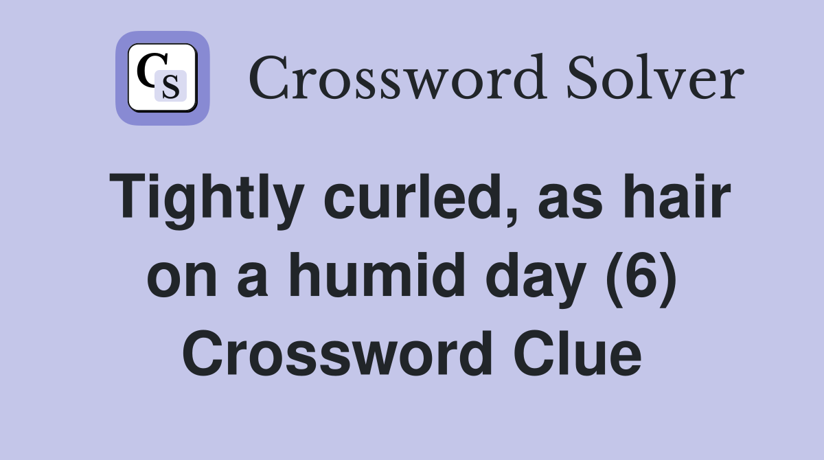 Tightly curled, as hair on a humid day (6) Crossword Clue