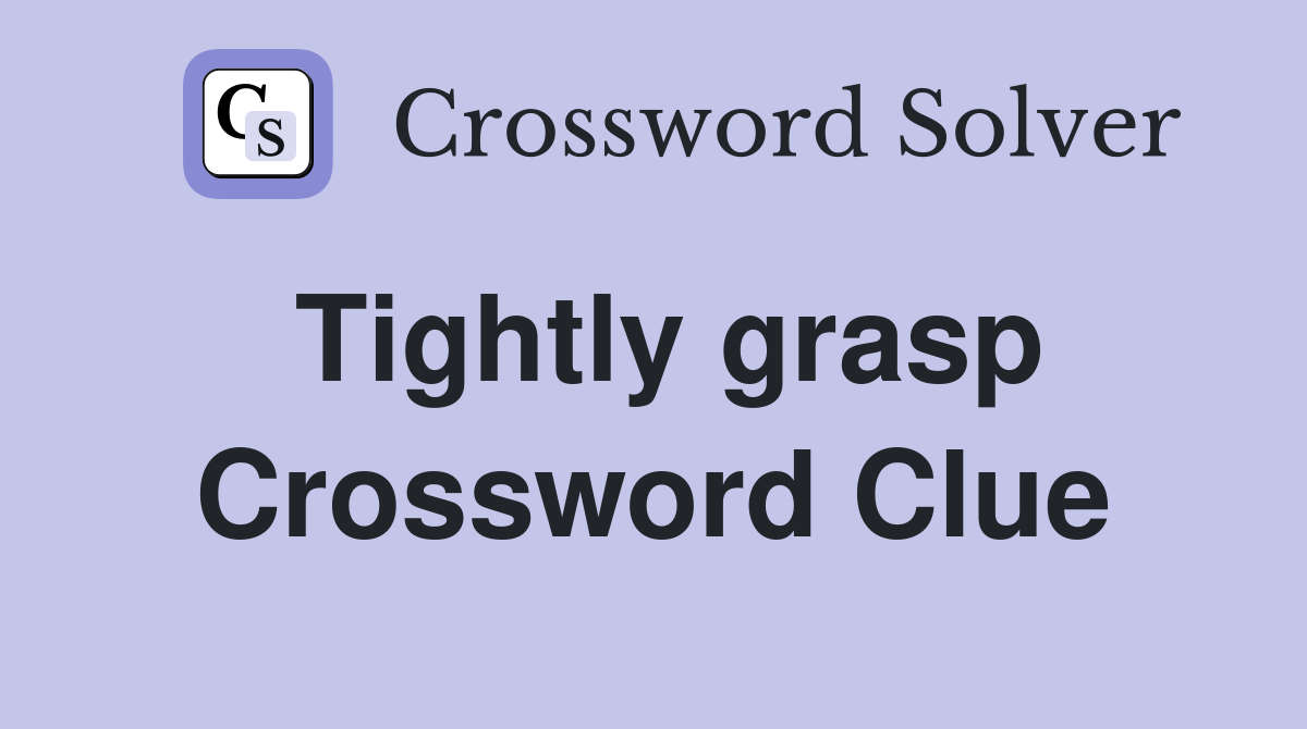 Tightly grasp Crossword Clue