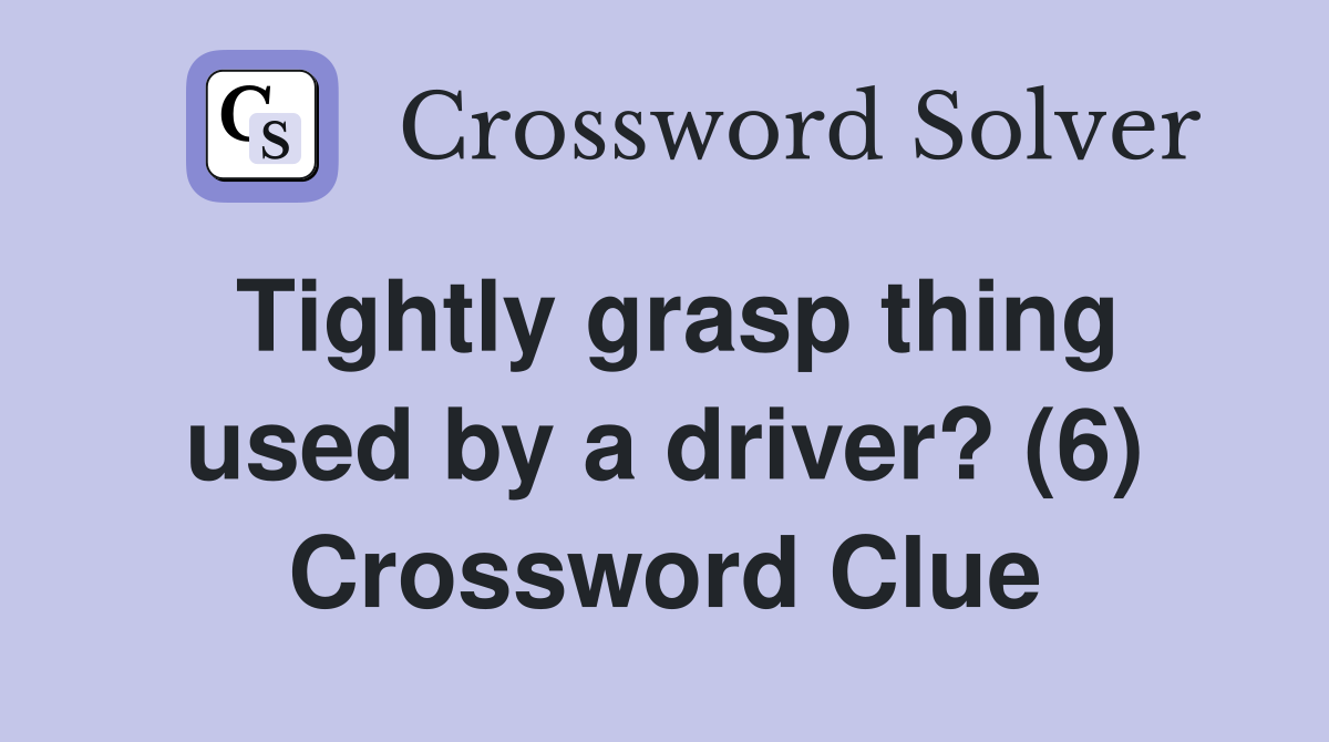 Tightly grasp thing used by a driver? (6) Crossword Clue