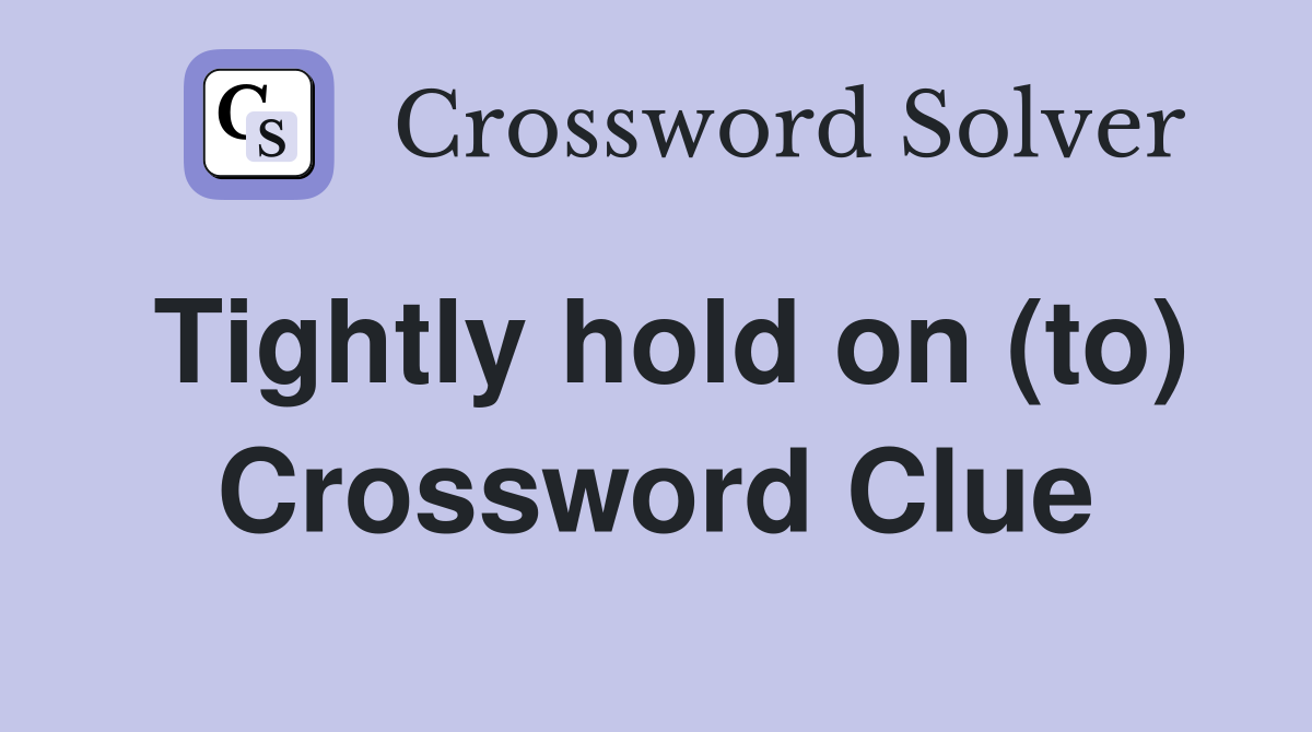 Tightly hold on (to) Crossword Clue