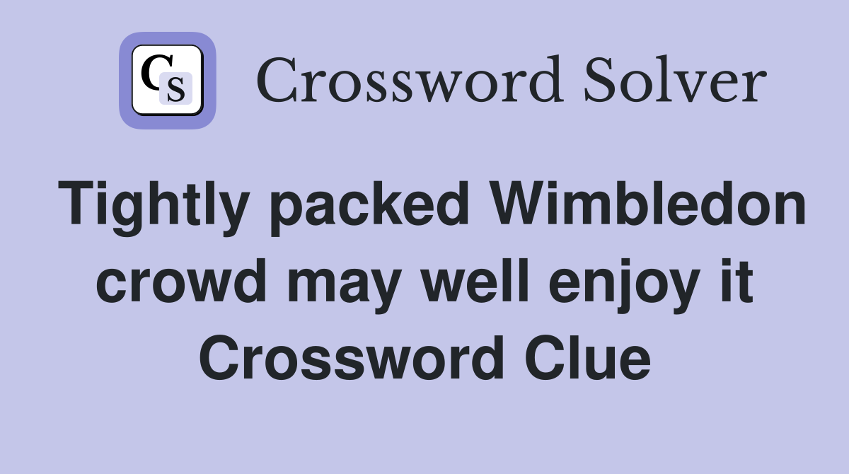 Tightly packed Wimbledon crowd may well enjoy it Crossword Clue