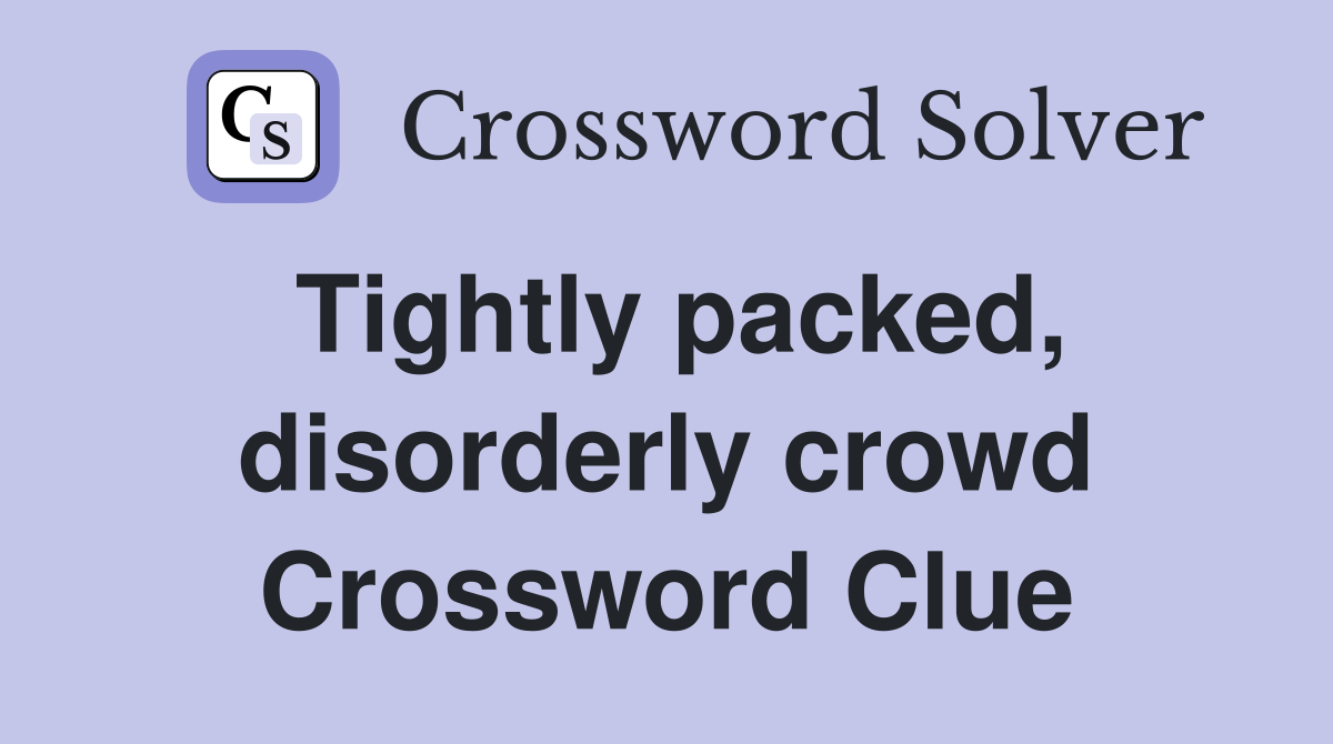 Tightly packed, disorderly crowd Crossword Clue