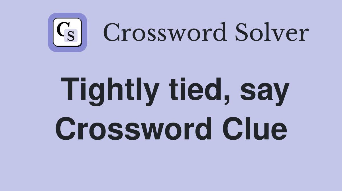Tightly tied, say Crossword Clue