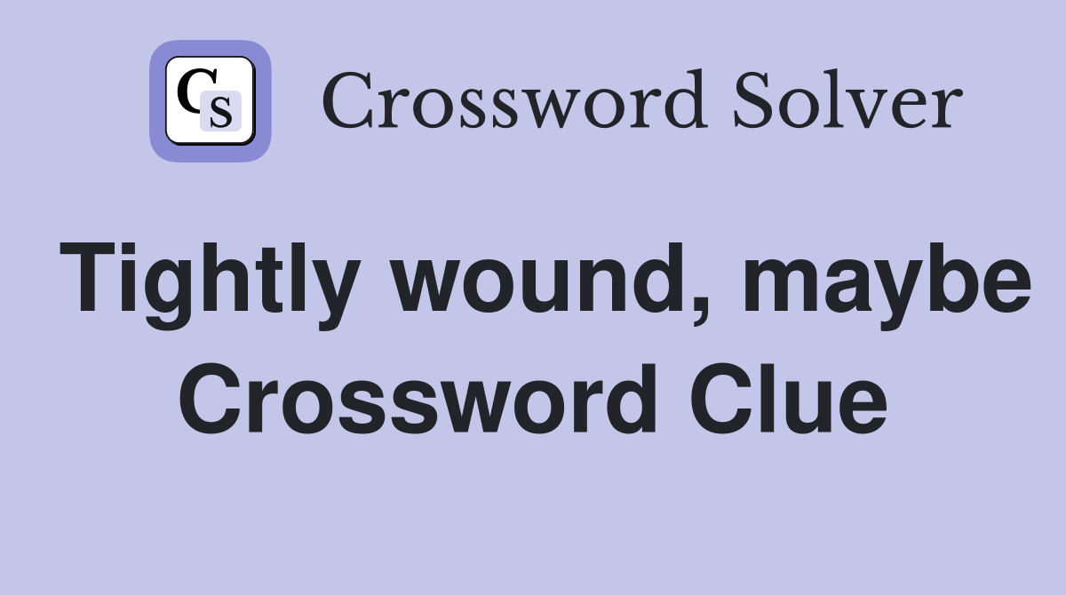 Tightly wound, maybe Crossword Clue