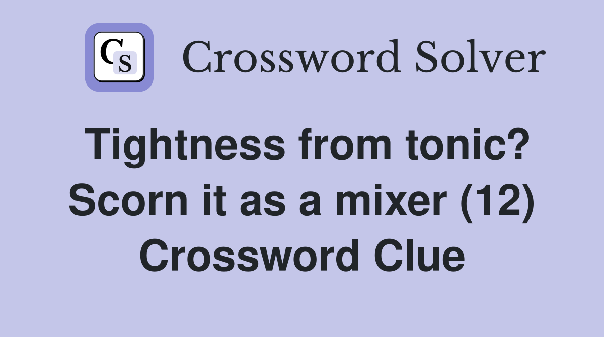 Tightness from tonic? Scorn it as a mixer (12) Crossword Clue
