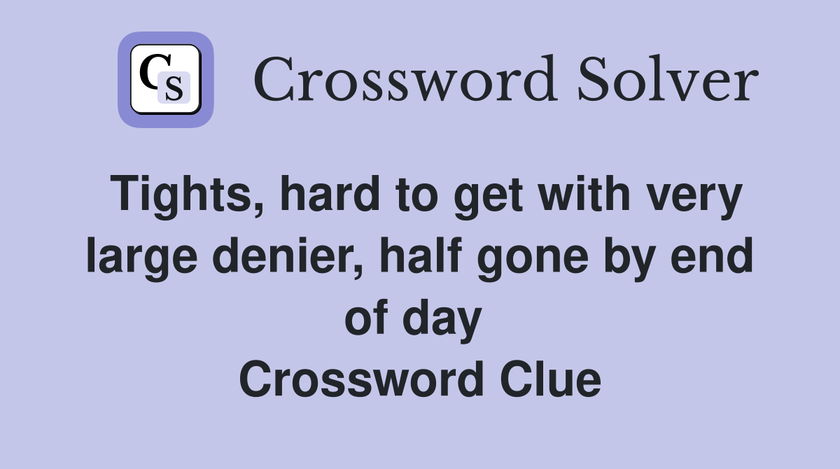 Tights, hard to get with very large denier, half gone by end of day  Crossword Clue