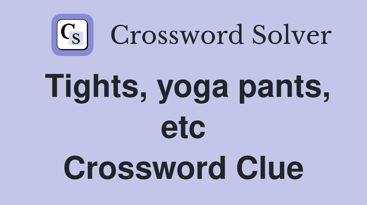 Tights, yoga pants, etc Crossword Clue