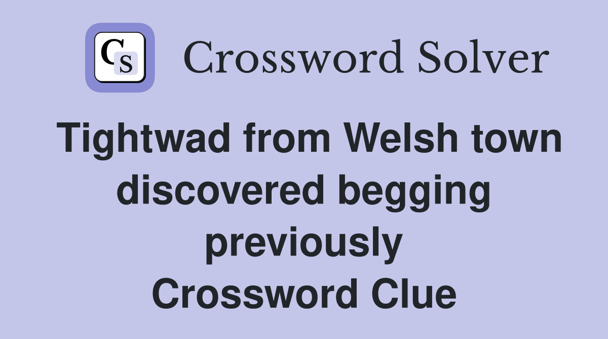 Tightwad from Welsh town discovered begging previously Crossword Clue