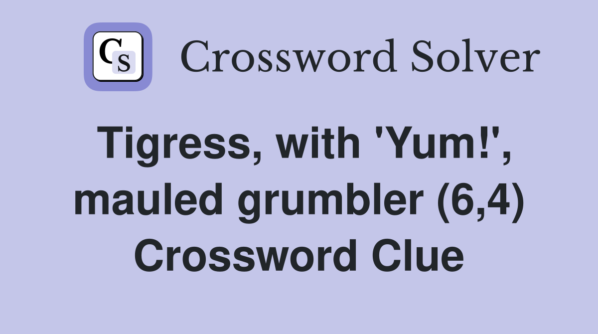 Tigress, with 'Yum!', mauled grumbler (6,4) Crossword Clue