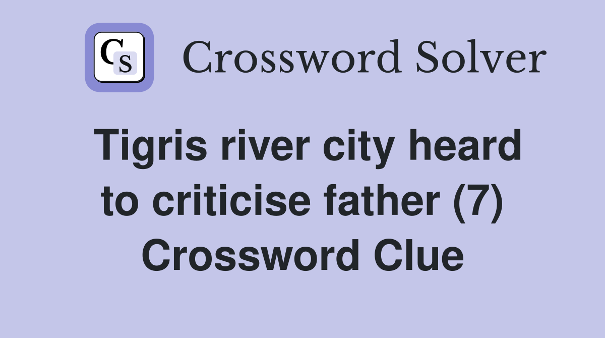 Tigris river city heard to criticise father (7) Crossword Clue
