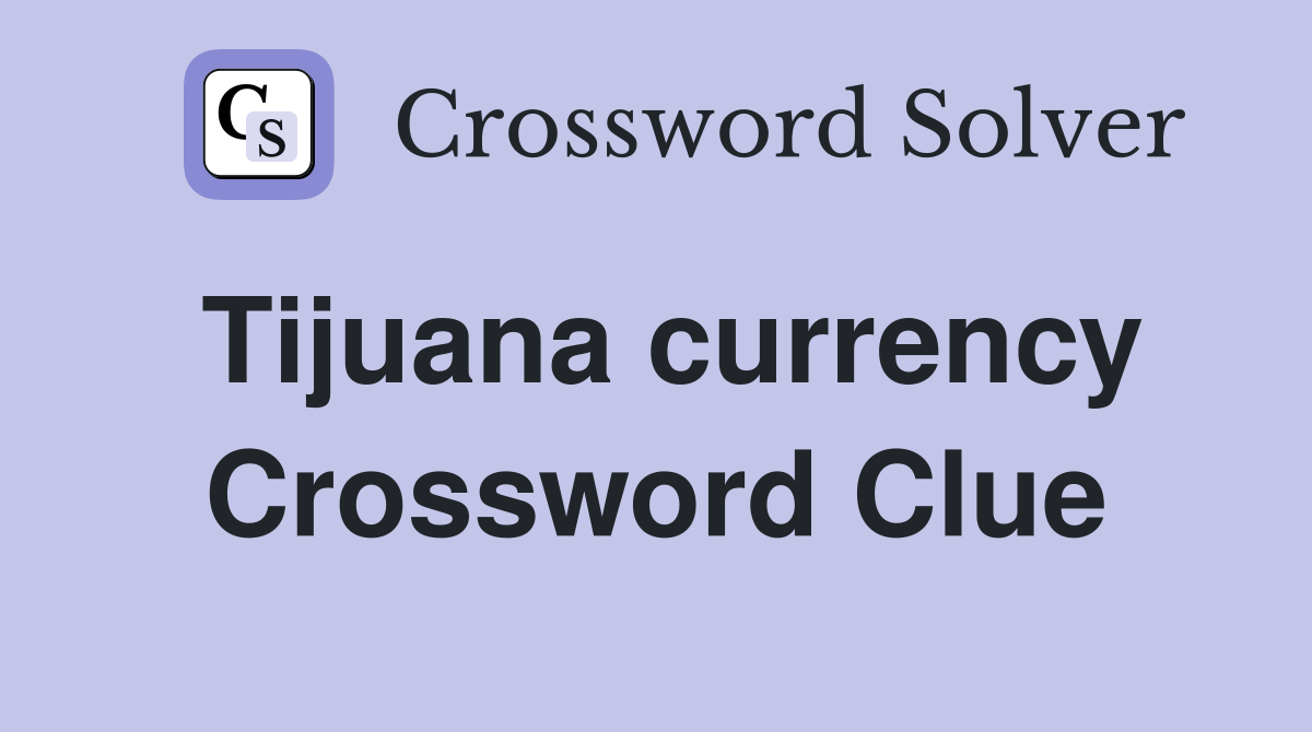 Tijuana currency Crossword Clue