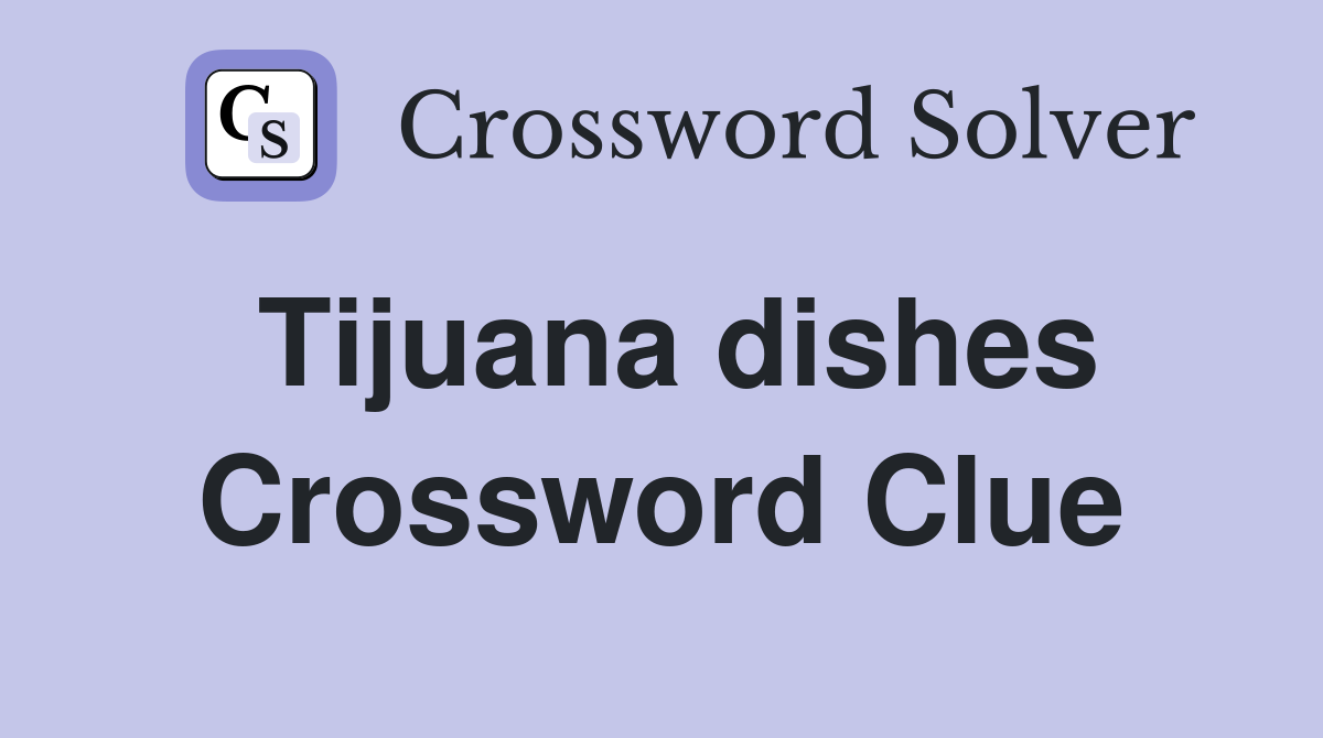 Tijuana dishes Crossword Clue