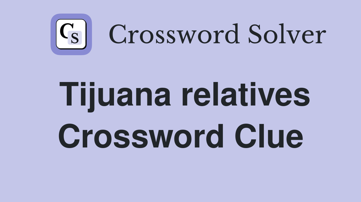 Tijuana relatives Crossword Clue
