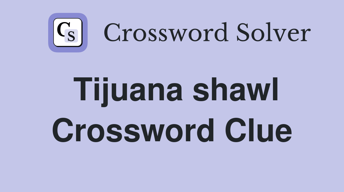 Tijuana shawl Crossword Clue