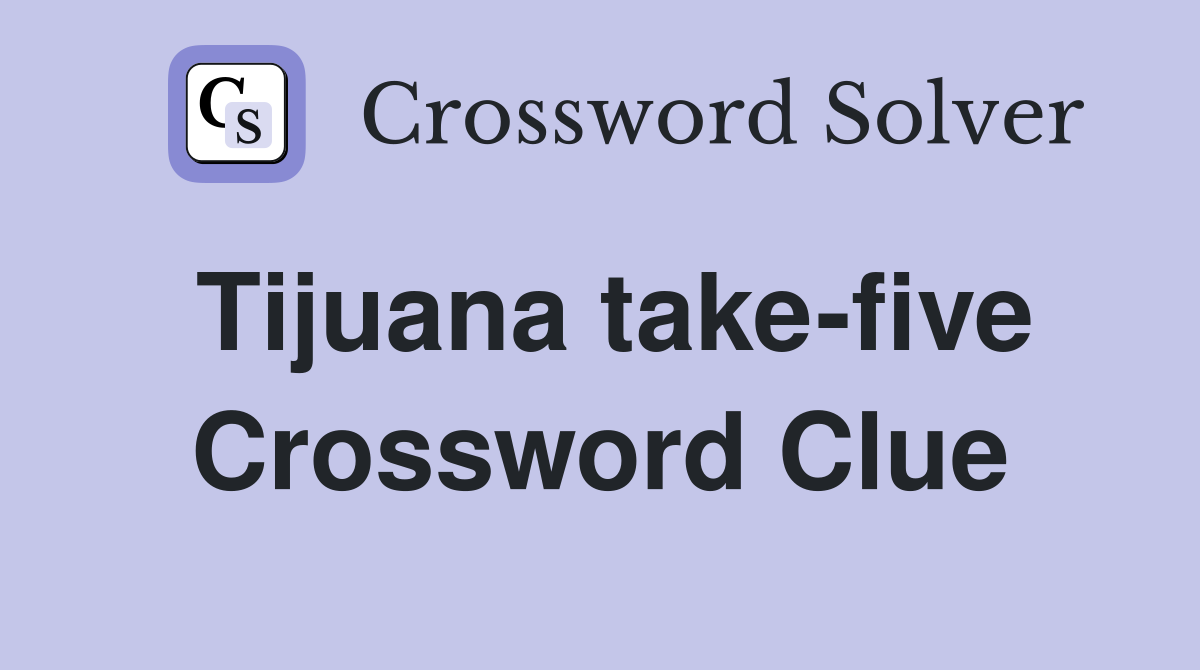 Tijuana take-five Crossword Clue