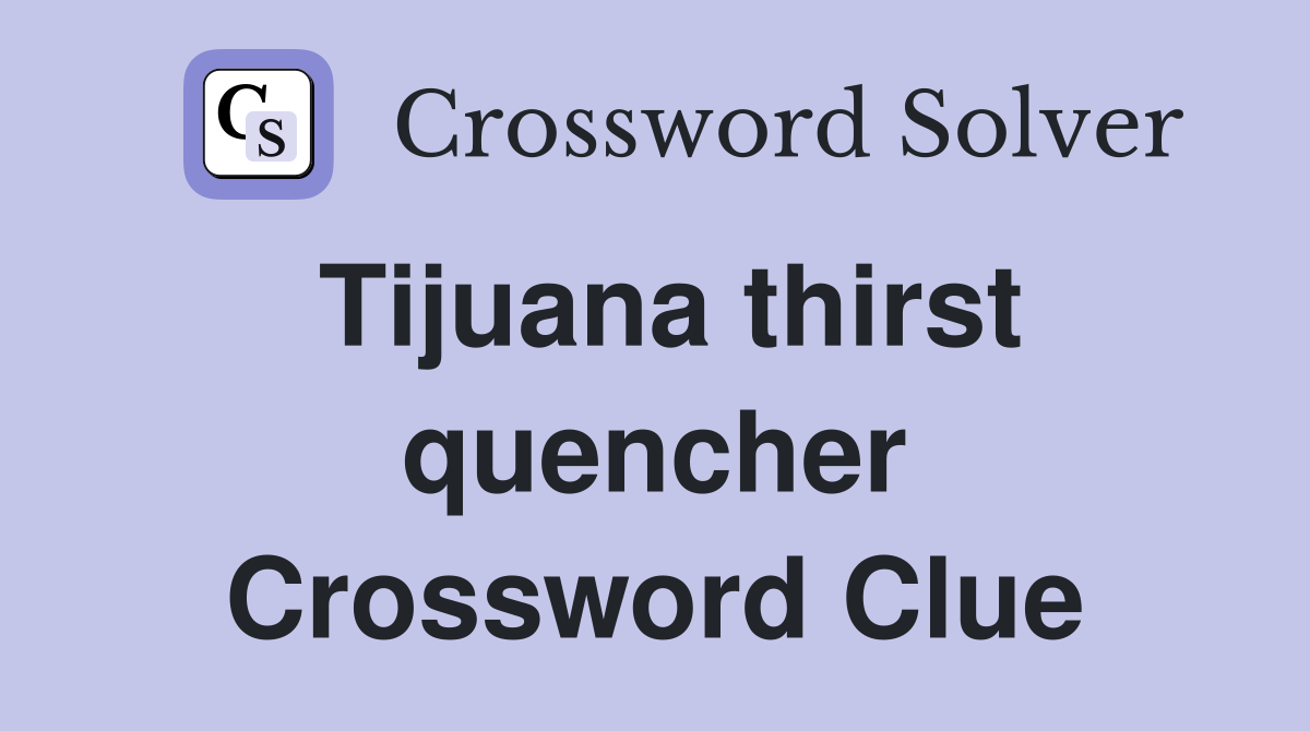 Tijuana thirst quencher Crossword Clue