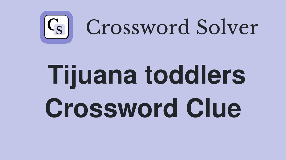 Tijuana toddlers Crossword Clue