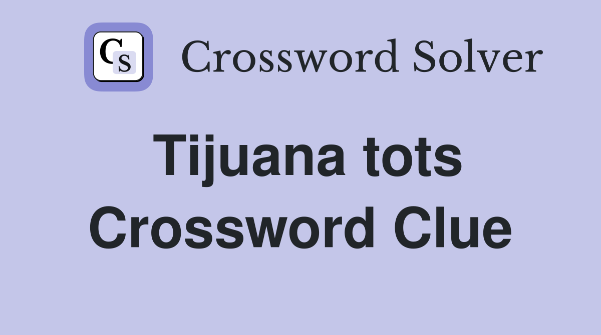 Tijuana tots Crossword Clue