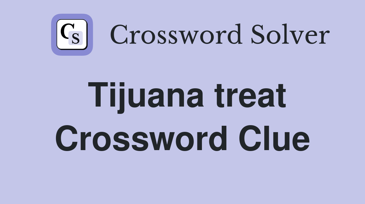 Tijuana treat Crossword Clue