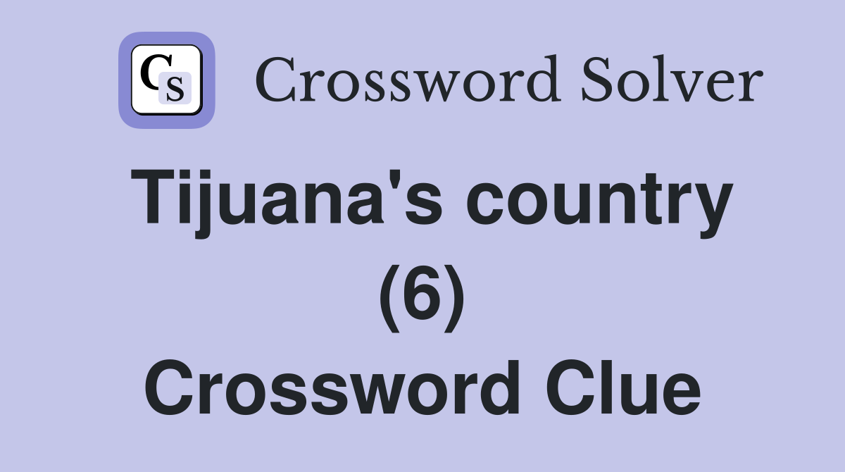 Tijuana #39 s country (6) Crossword Clue Answers Crossword Solver