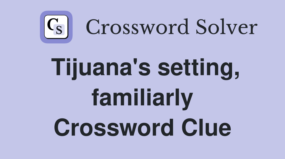 Tijuana's setting, familiarly Crossword Clue
