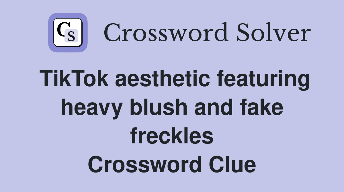 TikTok aesthetic featuring heavy blush and fake freckles Crossword Clue