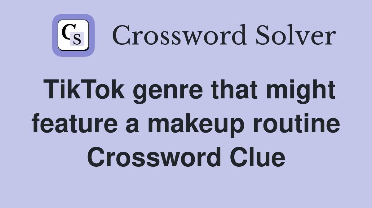 TikTok genre that might feature a makeup routine Crossword Clue