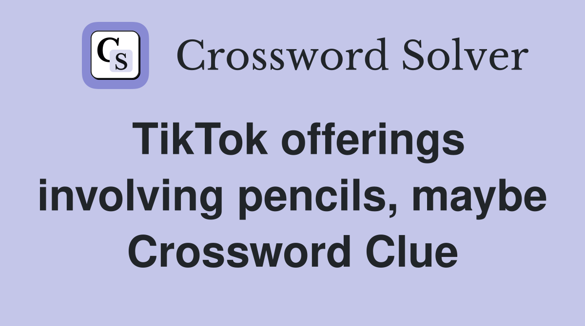 TikTok offerings involving pencils, maybe Crossword Clue