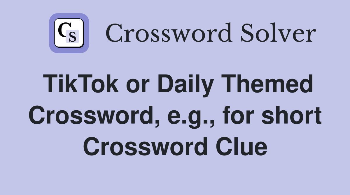 TikTok or Daily Themed Crossword, e.g., for short Crossword Clue