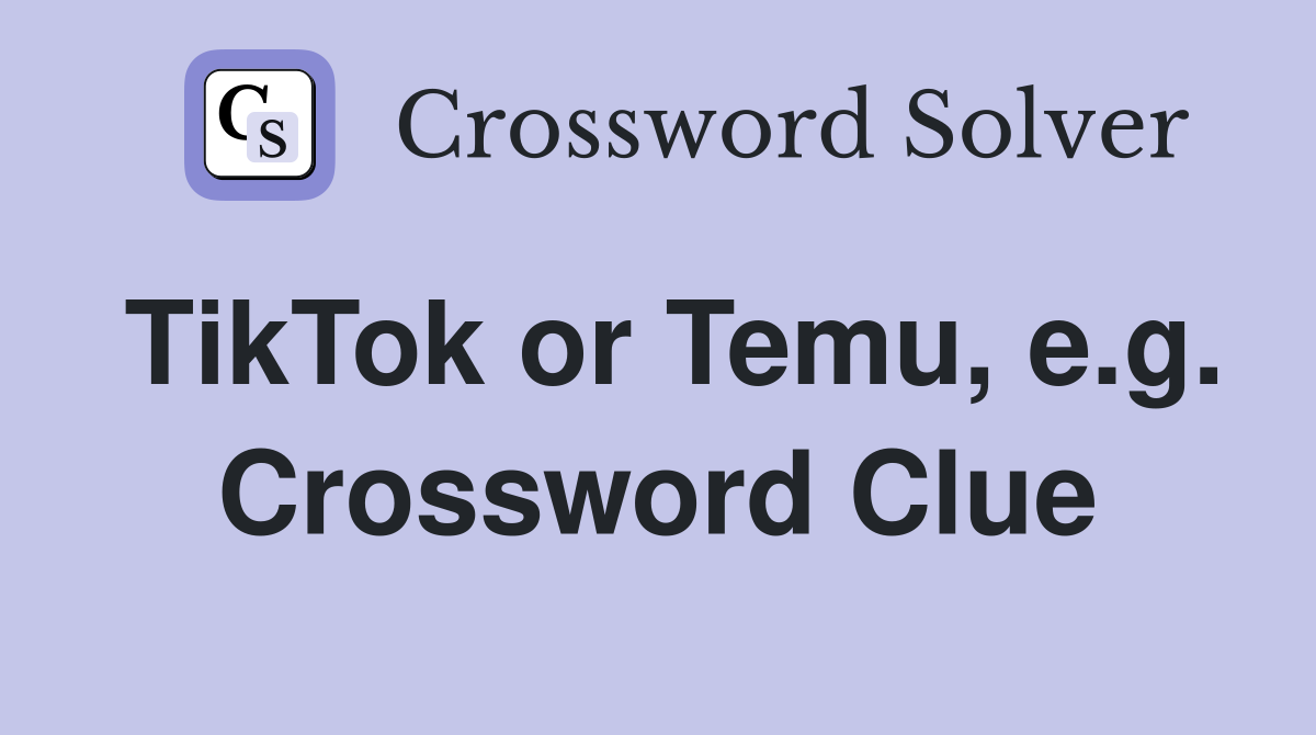 TikTok or Temu, e.g. Crossword Clue