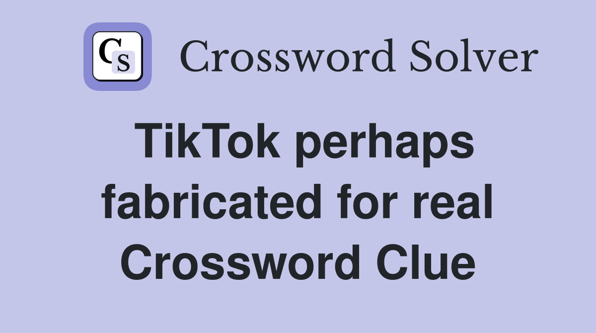 TikTok perhaps fabricated for real Crossword Clue