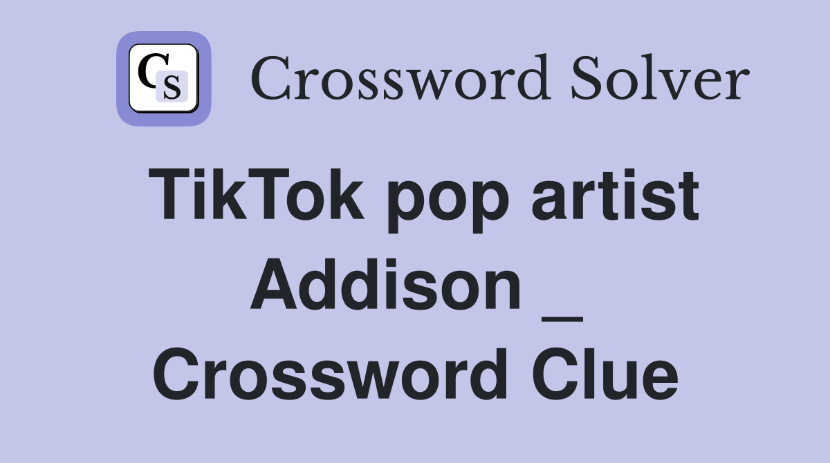 TikTok pop artist Addison _ Crossword Clue