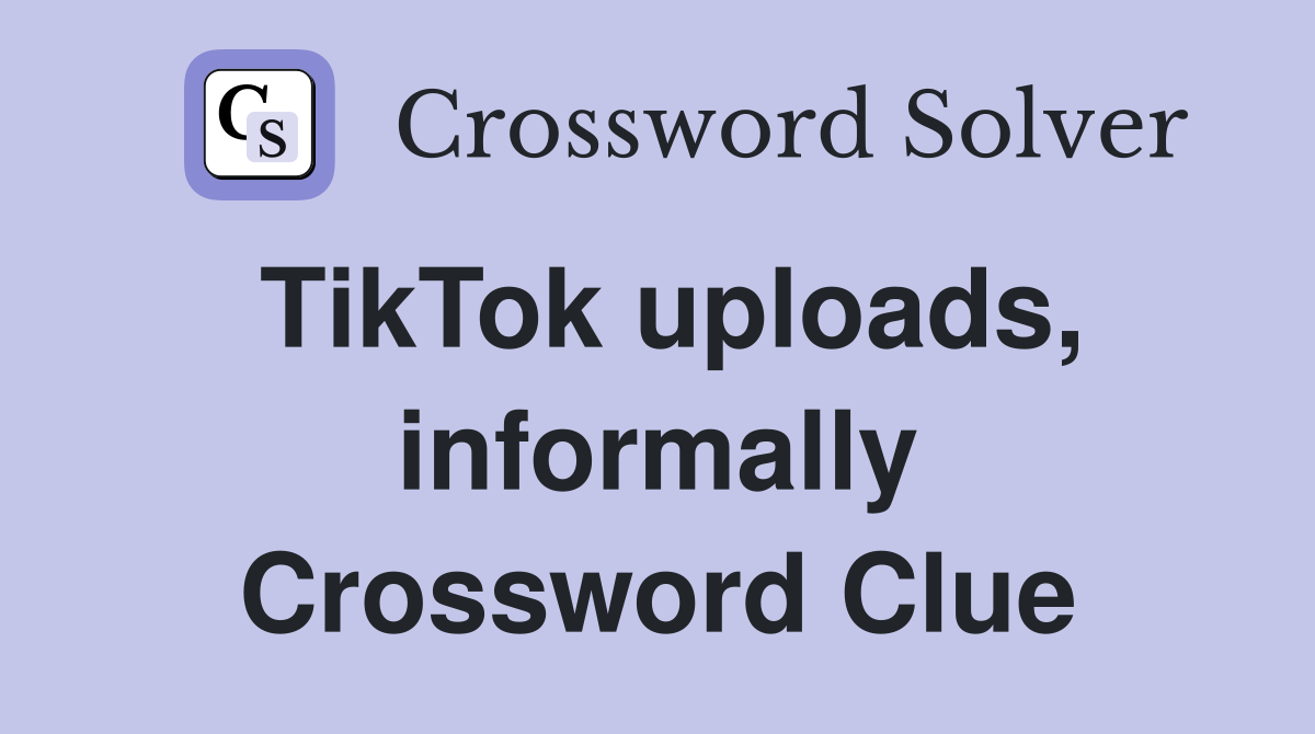 TikTok uploads, informally Crossword Clue