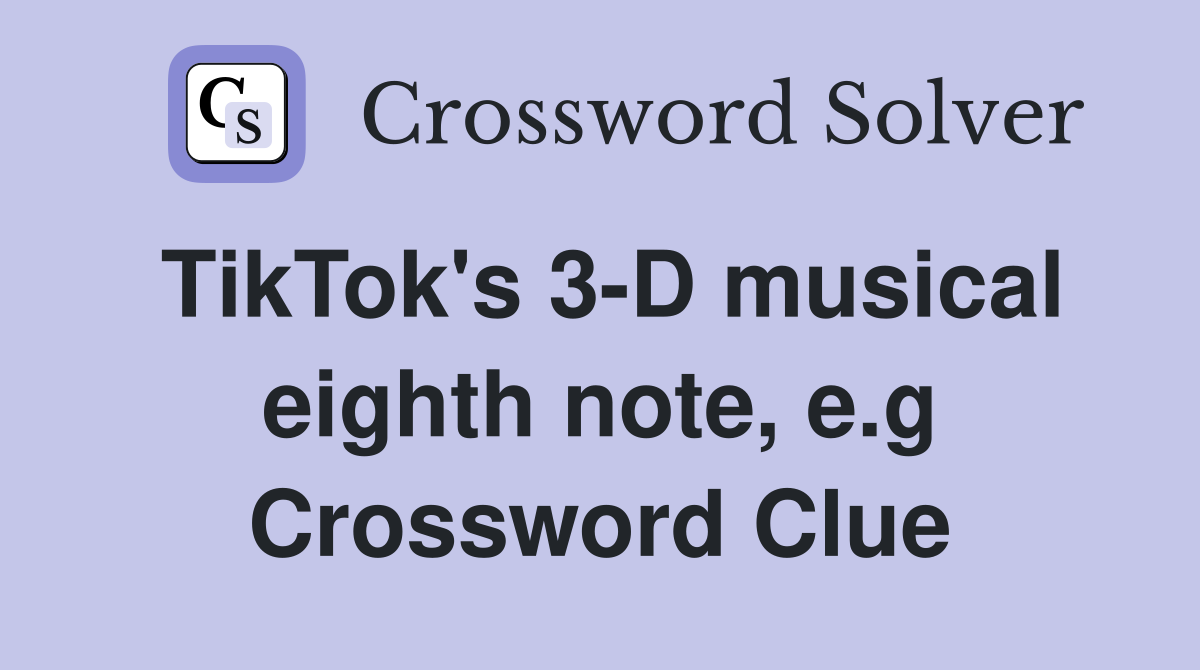 TikTok's 3-D musical eighth note, e.g Crossword Clue
