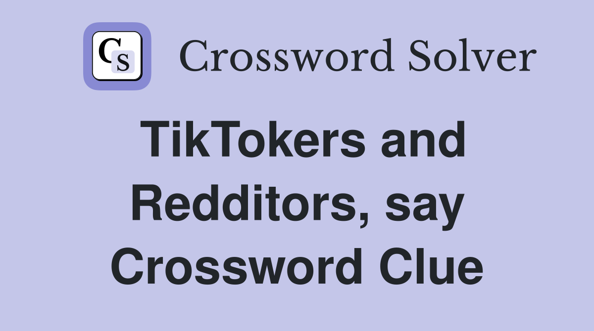 TikTokers and Redditors, say Crossword Clue