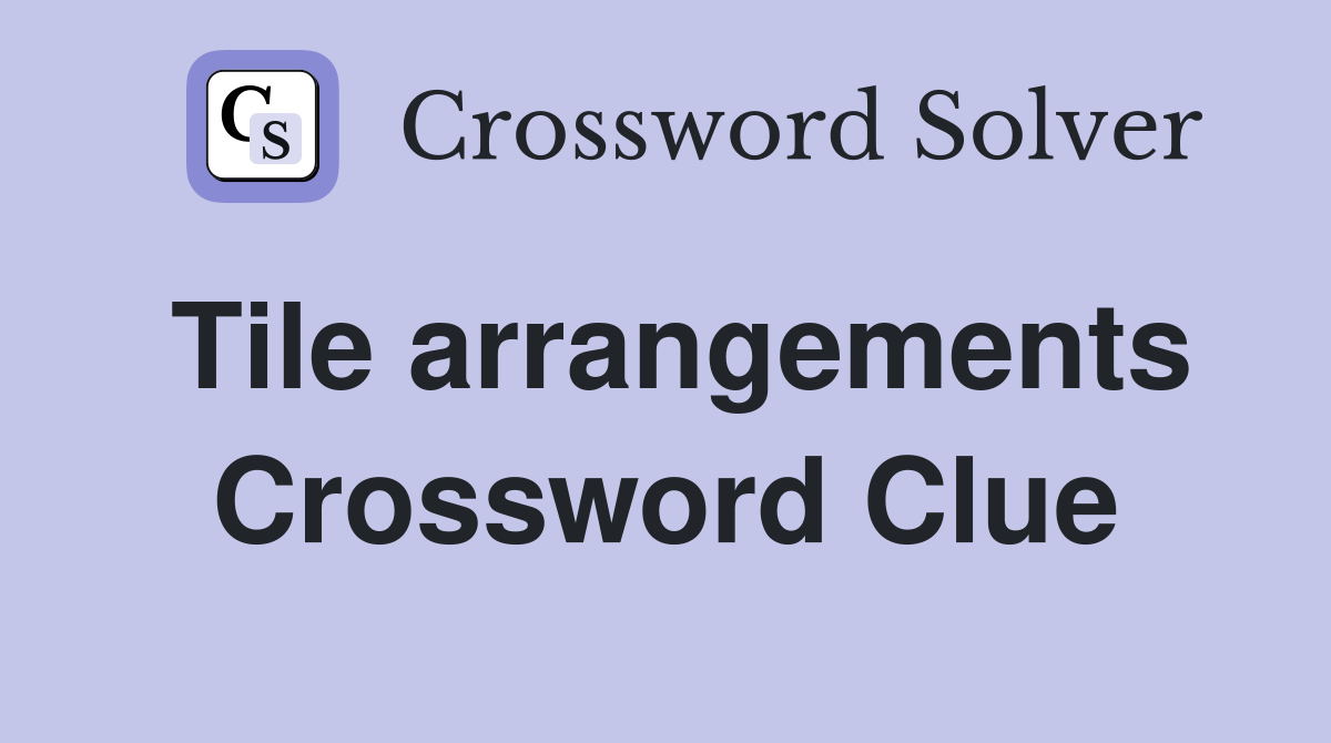 Tile arrangements Crossword Clue