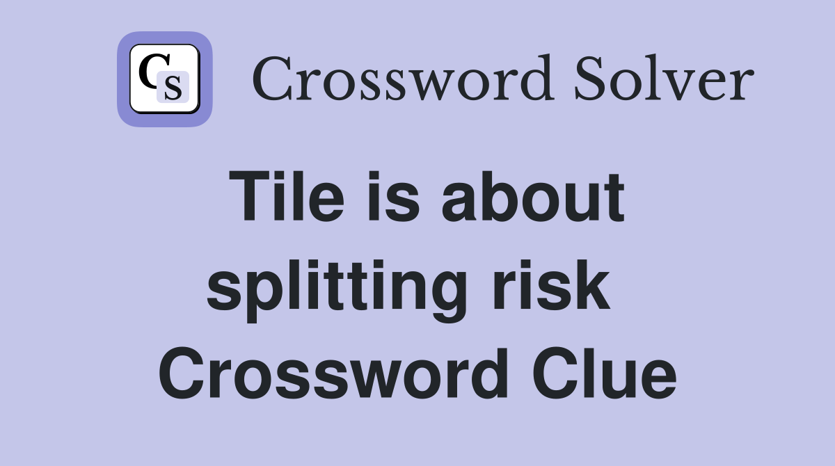 Tile is about splitting risk  Crossword Clue