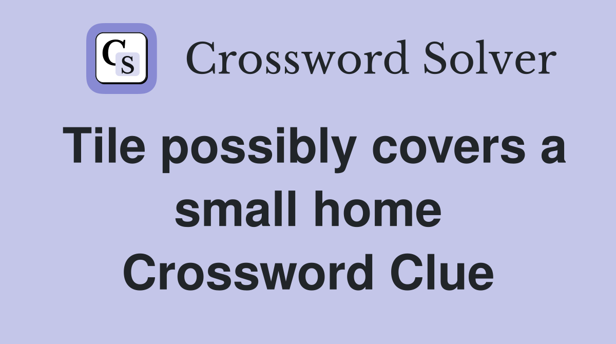 Tile possibly covers a small home Crossword Clue