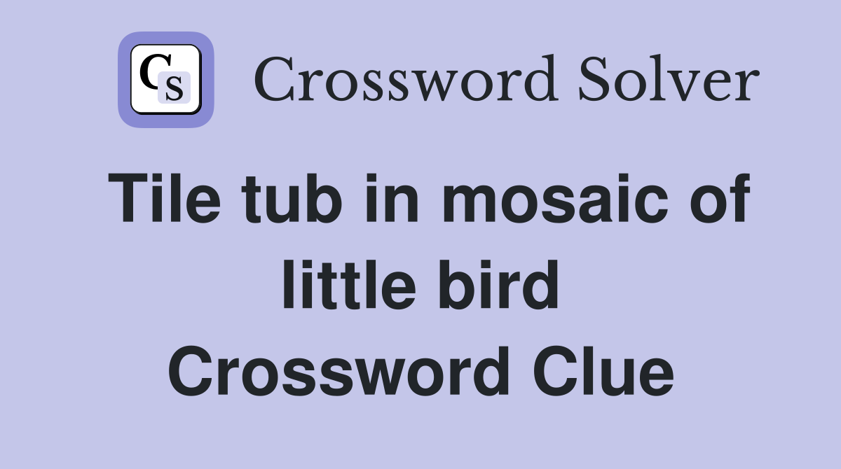 Tile tub in mosaic of little bird Crossword Clue