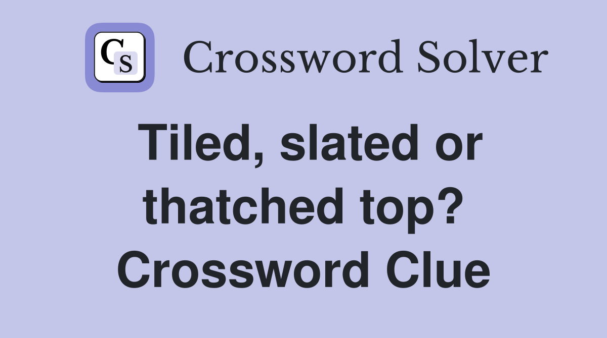 Tiled, slated or thatched top? Crossword Clue