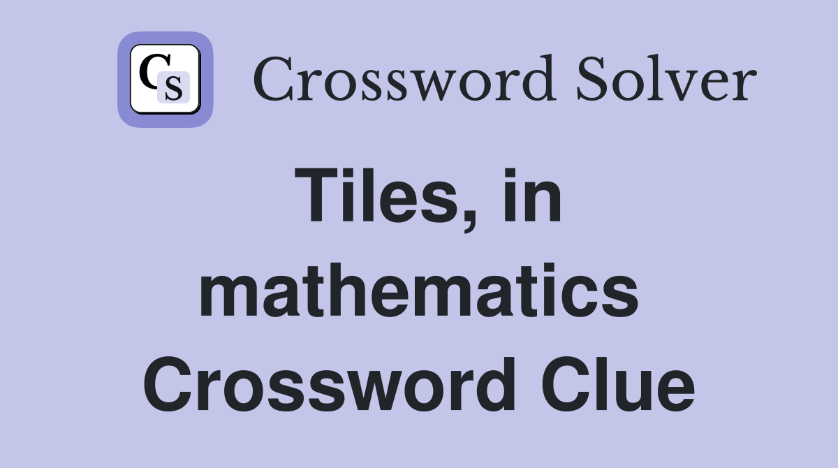 Tiles, in mathematics Crossword Clue