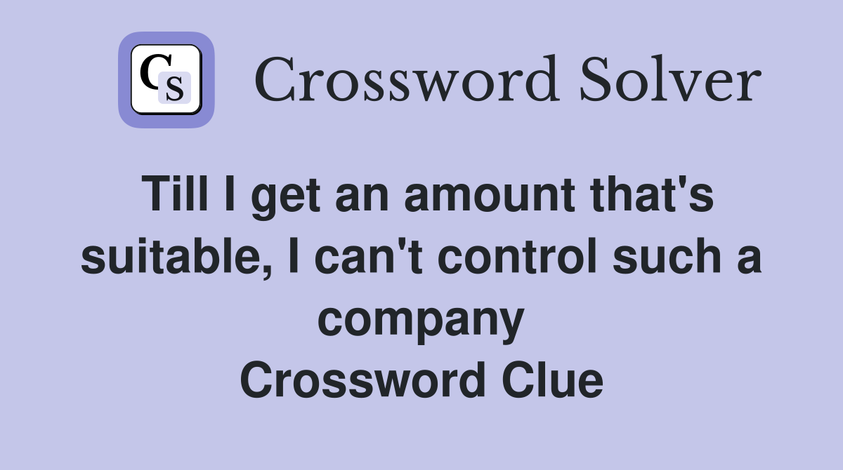 Till I get an amount that's suitable, I can't control such a company Crossword Clue
