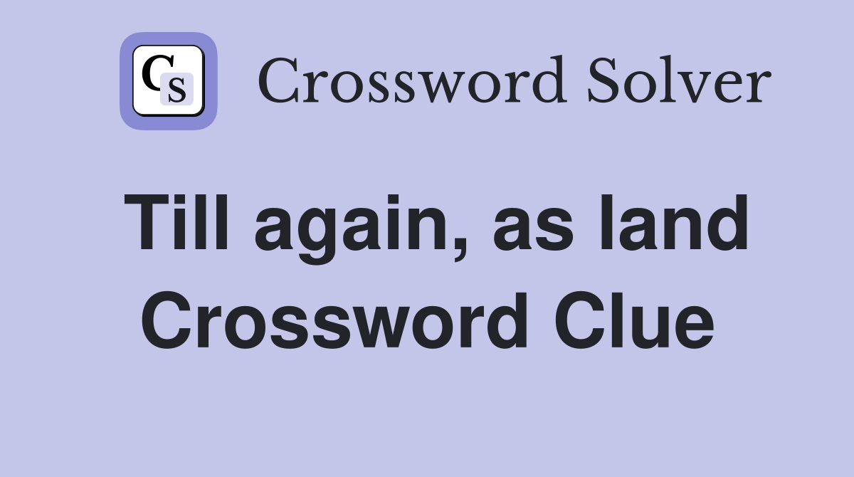Till again, as land Crossword Clue