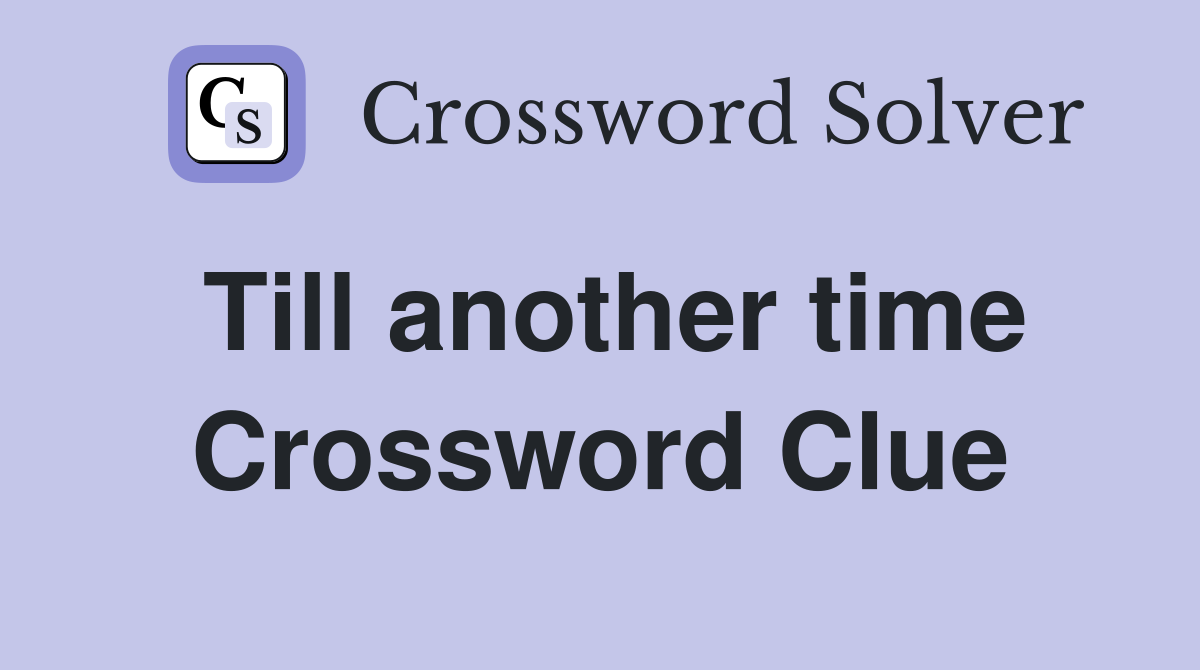 Till another time Crossword Clue